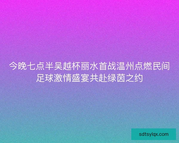 今晚七点半吴越杯丽水首战温州点燃民间足球激情盛宴共赴绿茵之约